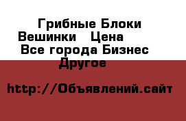 Грибные Блоки Вешинки › Цена ­ 100 - Все города Бизнес » Другое   